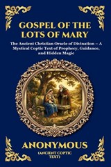 Gospel of the Lots of Mary: The Ancient Christian Oracle of Divination - A Mystical Coptic Text of Prophecy, Guidance, and Hidden Magic - Anonymous - 9781807920371