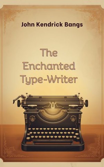 The Enchanted Type-Writer, John Kendrick Bangs - Ebook - 9781820646357