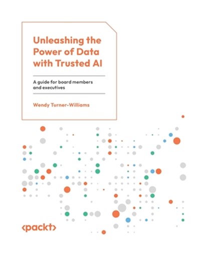 Unleashing the Power of Data with Trusted AI: A guide for board members and executives, Wendy Turner-Williams - Paperback - 9781835467893
