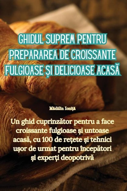 Ghidul suprem pentru prepararea de croissante fulgioase &#537;i delicioase acas&#259;, M&#259;d&#259;lin Ioni&#539;&#259; - Paperback - 9781835512197
