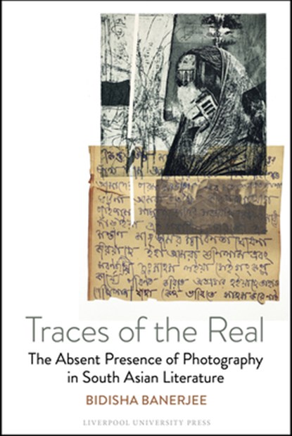Traces of the Real: The Absent Presence of Photography in South Asian Literature, Bidisha Banerjee - Gebonden - 9781835537299