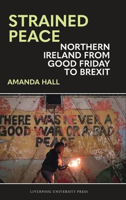 Strained Peace: Northern Ireland from Good Friday to Brexit, Amanda Hall - Gebonden - 9781835538104
