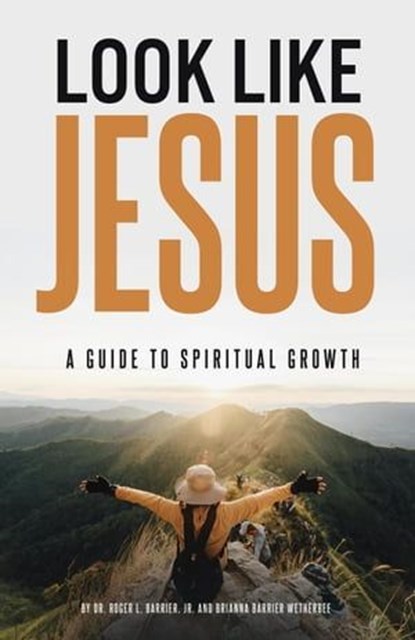 Look Like Jesus: A Guide to Spiritual Growth, Dr. Roger L. Barrier, Jr. ; Brianna Barrier Wetherbee - Ebook - 9781835560662