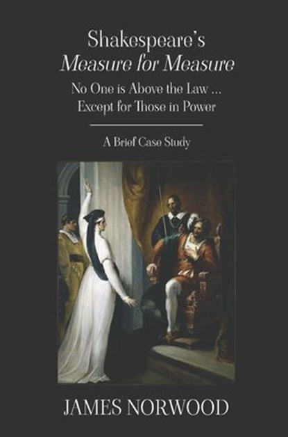 Shakespeare's Measure for Measure: No One is Above the Law ... Except for Those in Power, James Norwood - Ebook - 9781835635254