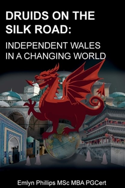 Druids on the Silk Road: Independent Wales in a Changing World, Emlyn Phillips - Paperback - 9781835840450
