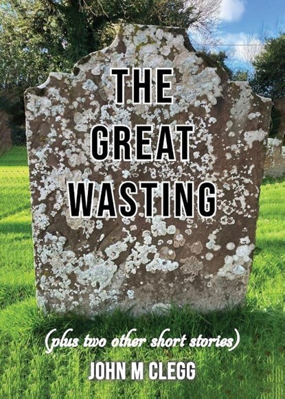 The Great Wasting (plus two other short stories), John M Clegg - Paperback - 9781836155997