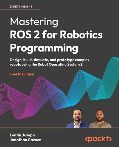 Mastering ROS 2 for Robotics Programming - Fourth Edition, Lentin Joseph ; Jonathan Cacace - Paperback - 9781836209010