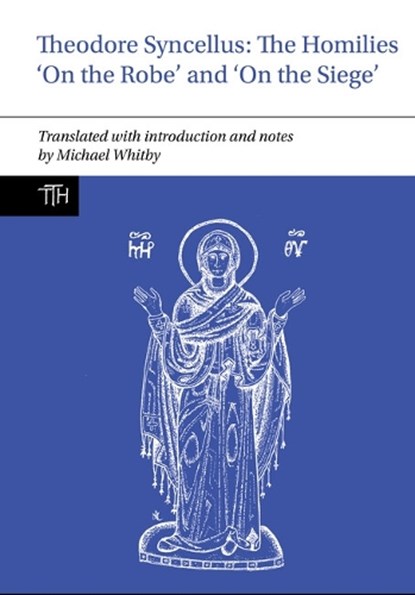Theodore Syncellus: The Homilies ‘On the Robe’ and ‘On the Siege’, Michael (University of Birmingham) Whitby - Paperback - 9781836245261