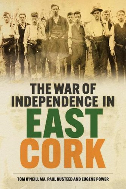 The War of Independence in East Cork, Tom O'Neill ; Paul Busteed ; Eugene Power - Paperback - 9781837050369