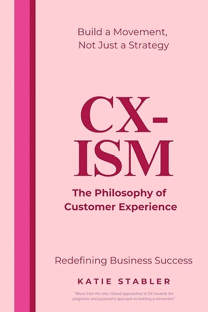 CX-Ism: The Philosophy of Customer Experience: Build a Movement, Not Just a Strategy, Katie Louise Stabler Ccxp - Paperback - 9781837090976