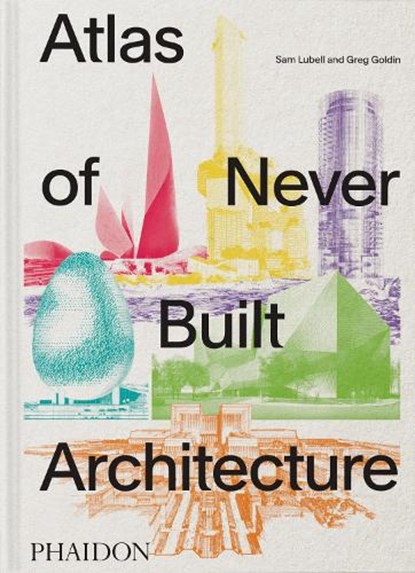 Atlas of Never Built Architecture, Sam Lubell ; Greg Goldin - Gebonden - 9781837291427