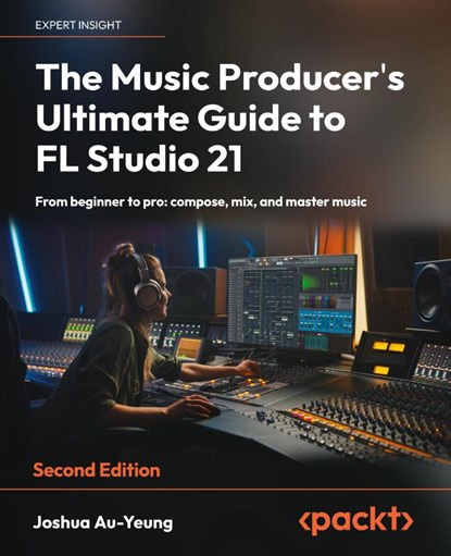 The Music Producer's Ultimate Guide to FL Studio 21 - Second Edition, Joshua Au-Yeung - Paperback - 9781837631650