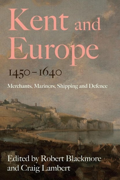 Kent and Europe, 1450-1640, Robert Blackmore ; Craig Lambert - Gebonden - 9781837651504