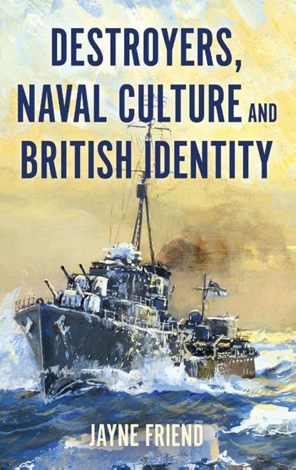 Destroyers, Naval Culture and British Identity, Jayne Friend - Gebonden - 9781837652501