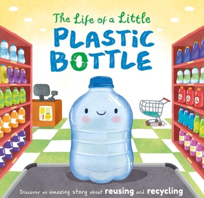 The Life of a Little Plastic Bottle: A Nature Stories Padded Board Book about Recycling & Reusing, Igloobooks - Gebonden - 9781837716739