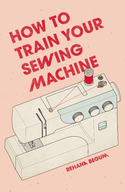How to Train Your Sewing Machine, Rehana Begum - Gebonden - 9781837760374