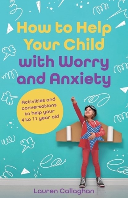 How to Help Your Child with Worry and Anxiety: Activities and Conversations for Parents to Help Their 4-11-Year-Old, Lauren Callaghan - Paperback - 9781837964796