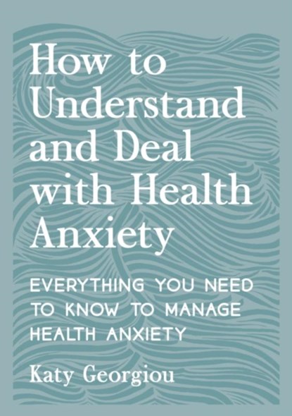 How to Understand and Deal with Health Anxiety, Katy Georgiou - Paperback - 9781837993192