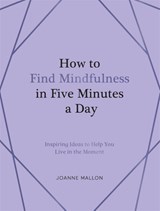 How to Find Mindfulness in Five Minutes a Day - Joanne Mallon - 9781837999149