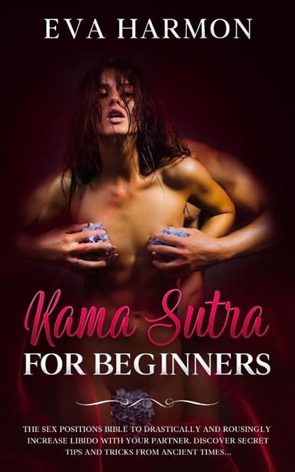 Kama Sutra for Beginners The Sex Positions Bible to Drastically and Rousingly Increase Libido with Your Partner. Discover Secret Tips and Tricks from Ancient Times..., Eva Harmon - Paperback - 9781838180157