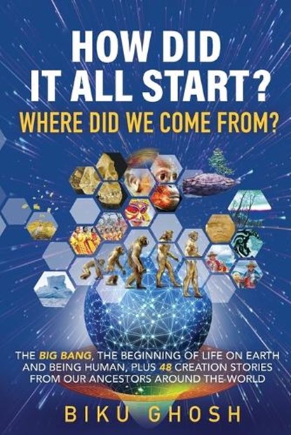 How did it all start? Where did we come from? The Big Bang, the beginning of life on Earth and being human plus forty-eight creation stories from our ancestors around the world, Biku Ghosh - Paperback - 9781838191788