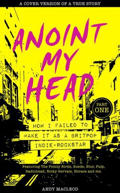 Anoint My Head - How I Failed to Make it as a Britpop Indie Rockstar (Part 1 of 4), Andy Macleod - Ebook - 9781838271909