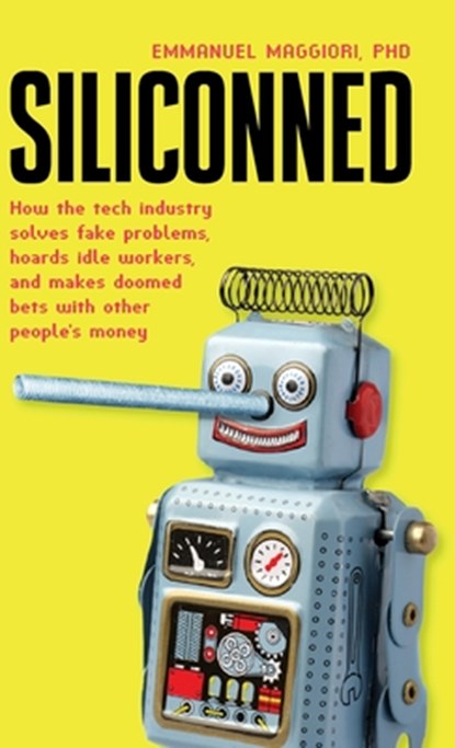 Siliconned: How the tech industry solves fake problems, hoards idle workers, and makes doomed bets with other people's money, Emmanuel Maggiori - Gebonden - 9781838337278