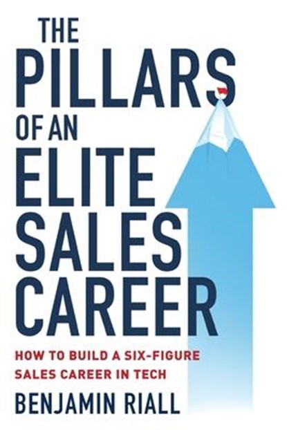 The pillars of an Elite sales career: How to build a six-figure sales career in tech, Benjamin Riall - Paperback - 9781838341107