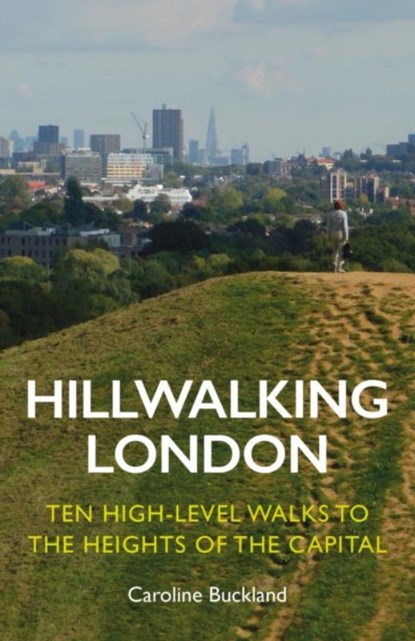 Hillwalking London: Ten High-level Walks to the Heights of the Capital, Caroline Buckland - Paperback - 9781838405175