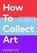 How to Collect Art, Magnus Resch ; Pamela J. Joyner - Paperback - 9781838666255