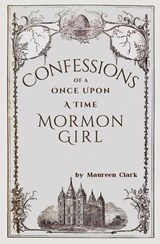 Confessions of a Once Upon a Time Mormon Girl - Maureen Clark - 9781839197215