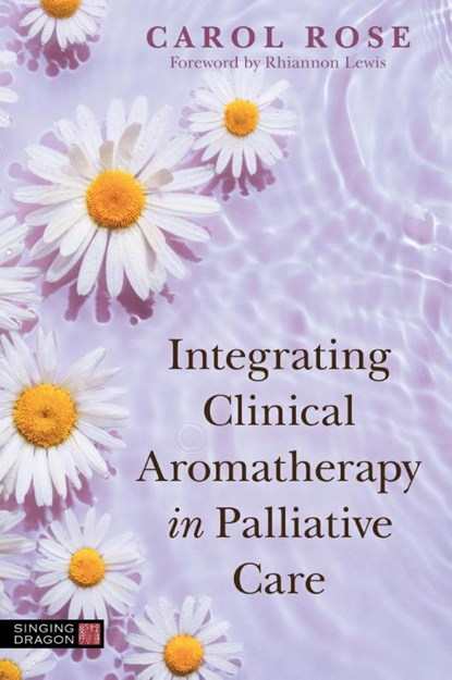 Integrating Clinical Aromatherapy in Palliative Care, Carol Rose - Paperback - 9781839971600