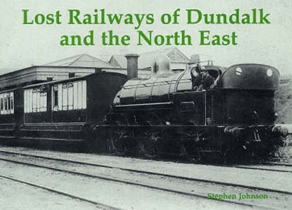 Lost Railways of Dundalk and the North East, Stephen Johnson - Paperback - 9781840333701