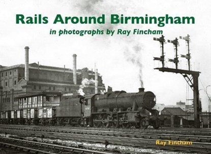 Rails Around Birmingham in photographs by Ray Fincham, Ray Fincham - Paperback - 9781840338089
