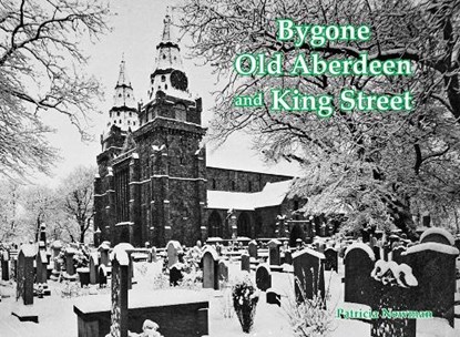Bygone Old Aberdeen and King Street, Patricia Newman - Paperback - 9781840339437