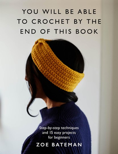 You Will Be Able to Crochet by the End of This Book: Step-By-Step Techniques and 15 Easy Projects for Beginners, Zoe Bateman - Paperback - 9781840919769