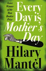 Every Day Is Mother’s Day - Hilary Mantel - 9781841153391