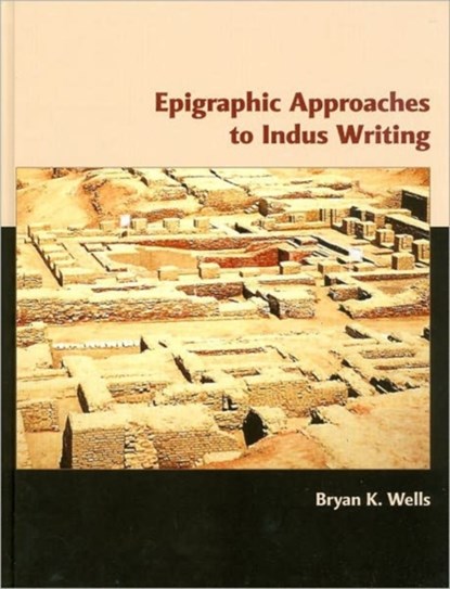 Epigraphic Approaches to Indus Writing, Bryan Wells - Gebonden - 9781842179949