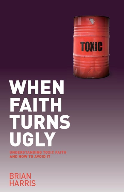 When Faith Turns Ugly: Understanding Toxic Faith and How to Avoid It, Brian Harris - Paperback - 9781842278574