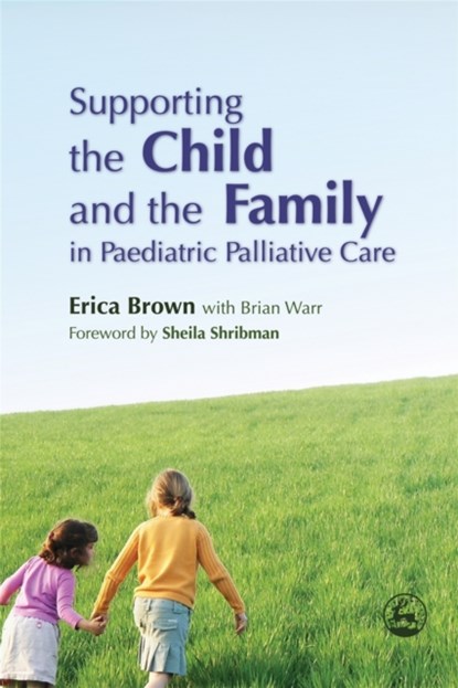 Supporting the Child and the Family in Paediatric Palliative Care, Erica Brown ; Brian Warr - Paperback - 9781843101819