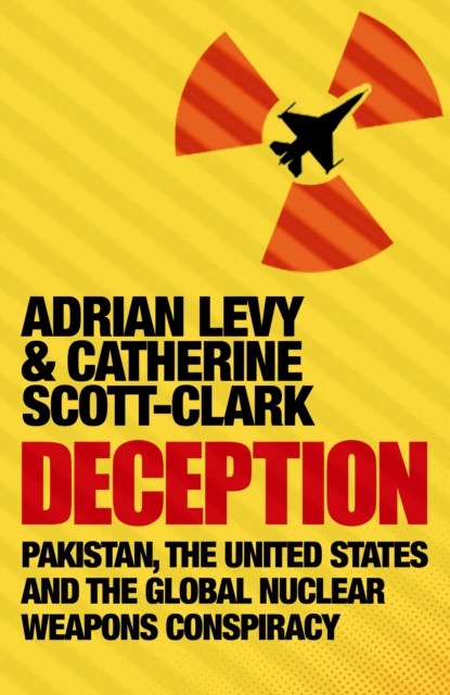 Deception: Pakistan, The United States and the Global Nuclear Weapons Conspiracy, Adrian Levy ; Cathy Scott-Clark - Paperback - 9781843545354
