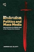 Medievalism, Politics and Mass Media - Appropriating the Middle Ages in the Twenty-First Century | Andrew B. R. Elliott | 