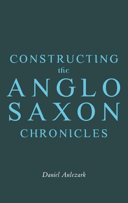 Constructing the Anglo-Saxon Chronicles, Daniel Anlezark - Gebonden - 9781843847489