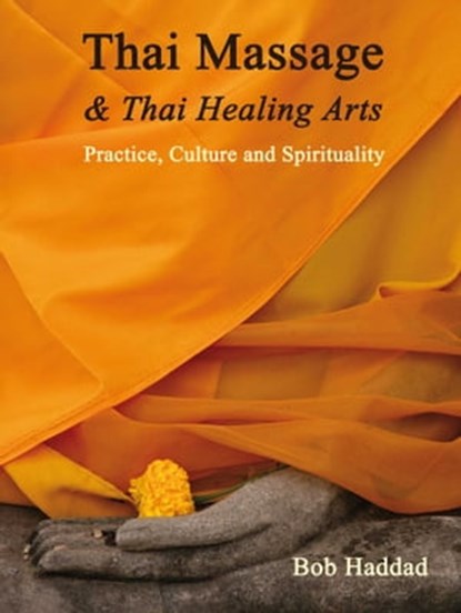 Thai Massage & Thai Healing Arts, Bob Haddad ; Kira Balaskas ; Dr Michael Reed Gach ; C. Pierce Salguero, PhD ; Enrico Corsi ; Nephyr Jacobsen - Ebook - 9781844099061