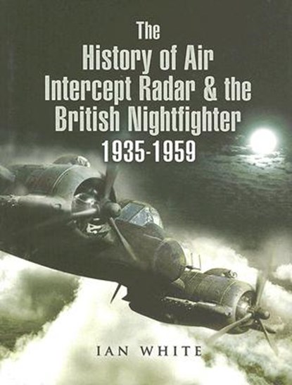 History of the Air Intercept Radar and the British Nightfigh, WHITE,  Ian - Gebonden - 9781844155323