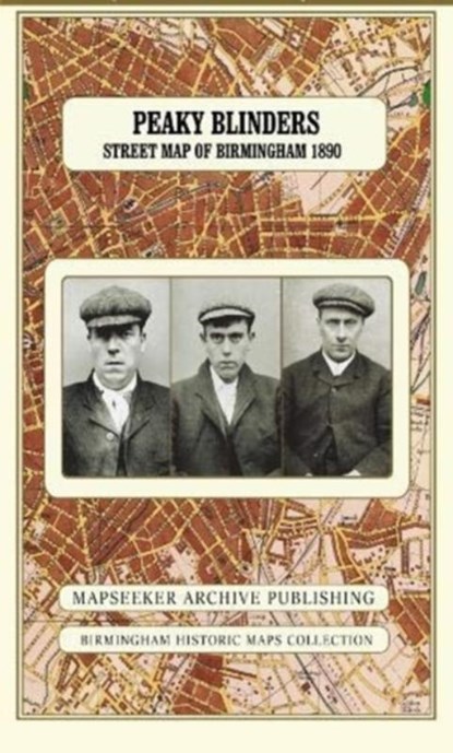 Peaky Blinders Fold Up Street Map of Birmingham 1892 - All Streets Roads and Avenues fully indexed to location grids - Map is surrounded by 22 real life character's that were labelled as "Peaky Blinders" including those who were later members of Billy Kimber's notorious Birmingham gang., niet bekend - Paperback - 9781844918829