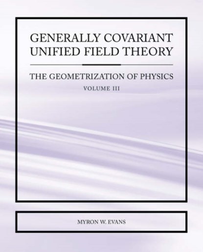 Generally Covariant Unified Field Theory - The Geometrization of Physics - Volume III, Myron Evans - Paperback - 9781845491314