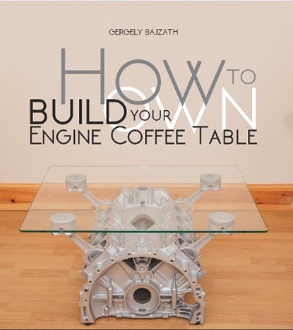 How to Build Your Own Engine Coffee Table, Gergely BajzaTh - Paperback - 9781845848842