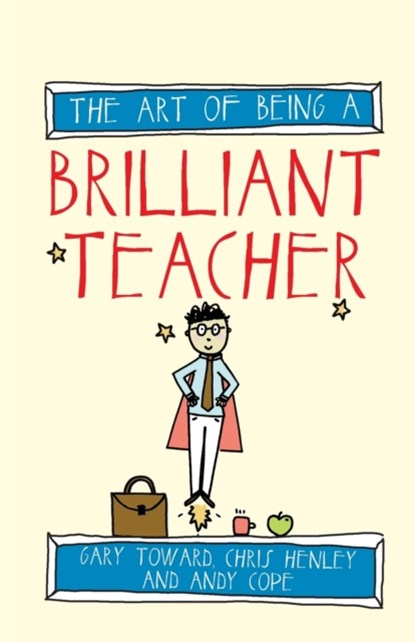 The Art of Being a Brilliant Teacher, Andy Cope ; Gary Toward ; Chris Henley - Paperback - 9781845909413