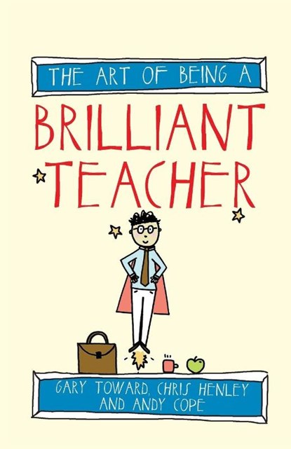 The Art of Being a Brilliant Teacher, Andy Cope ; Gary Toward ; Chris Henley - Paperback - 9781845909413